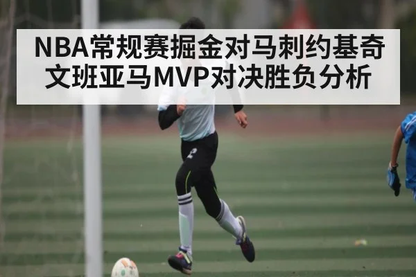 NBA常规赛掘金对马刺约基奇文班亚马MVP对决胜负分析